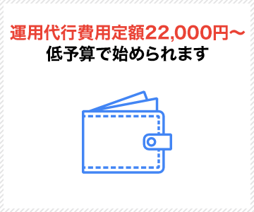 運用代行費用定額22,000円（税込）から 低予算で始められます